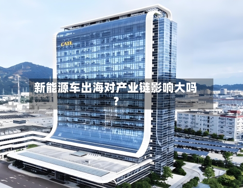 新能源车出海对产业链影响大吗？-第3张图片