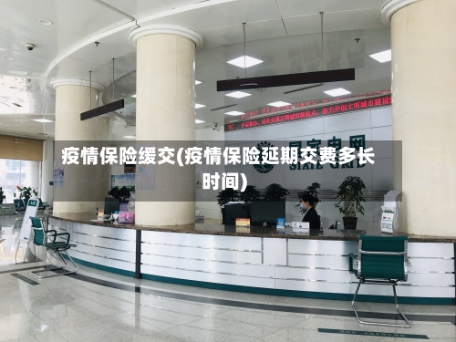 疫情保险缓交(疫情保险延期交费多长时间)