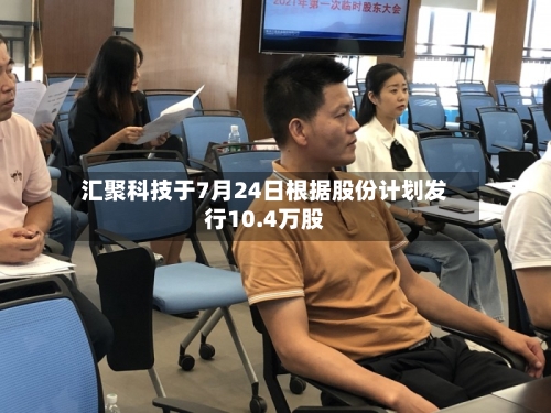 汇聚科技于7月24日根据股份计划发行10.4万股