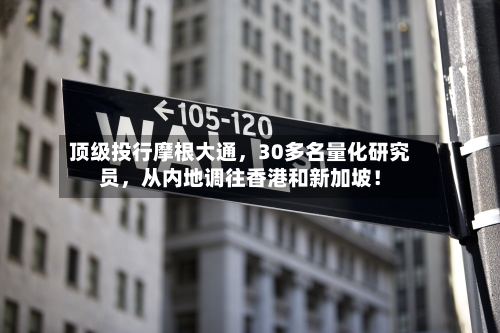 顶级投行摩根大通，30多名量化研究员	，从内地调往香港和新加坡！-第2张图片