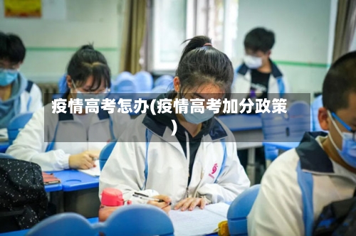 疫情高考怎办(疫情高考加分政策)-第2张图片