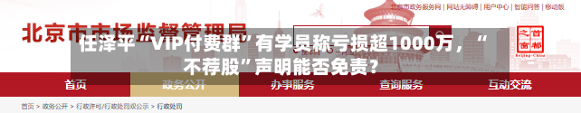 任泽平“VIP付费群	”有学员称亏损超1000万	，“不荐股”声明能否免责？-第2张图片
