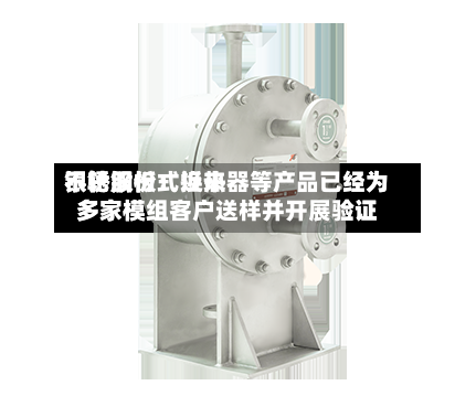 银轮股份：近来不锈钢板式换热器等产品已经为多家模组客户送样并开展验证