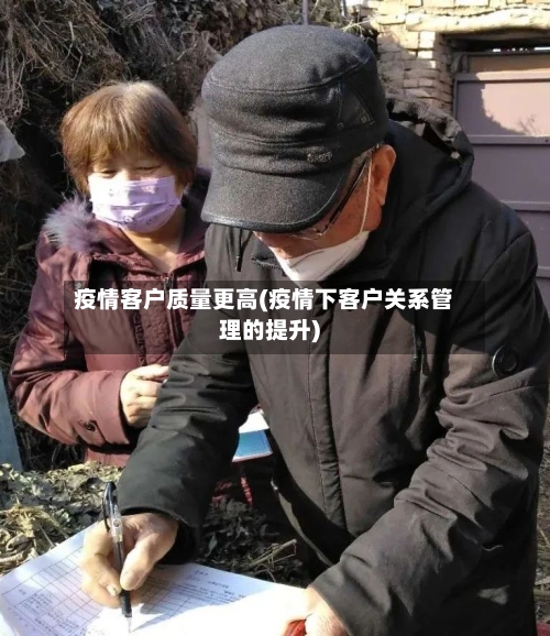 疫情客户质量更高(疫情下客户关系管理的提升)
