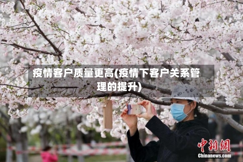 疫情客户质量更高(疫情下客户关系管理的提升)-第2张图片