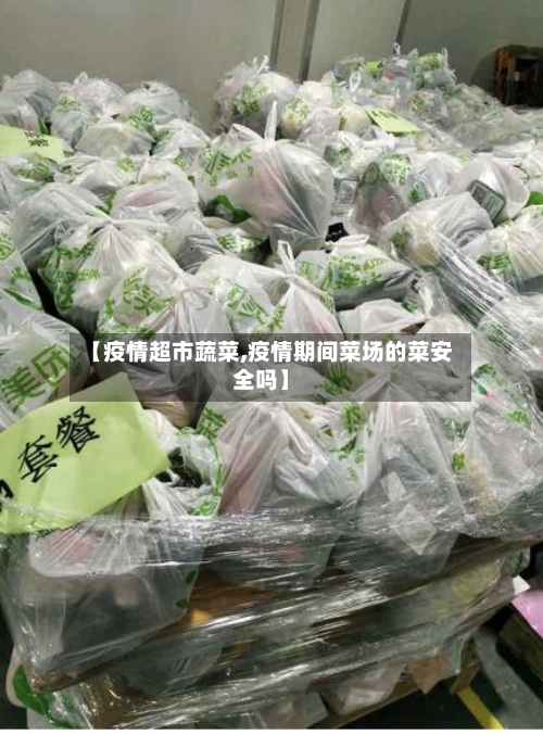 【疫情超市蔬菜,疫情期间菜场的菜安全吗】-第2张图片
