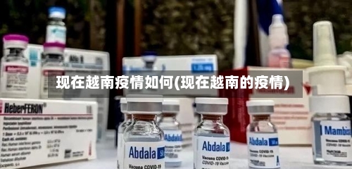 现在越南疫情如何(现在越南的疫情)