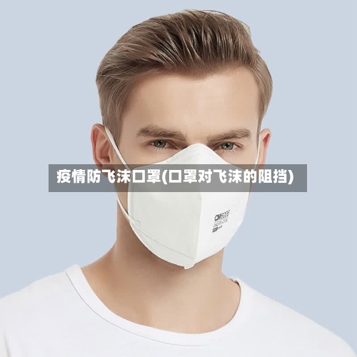疫情防飞沫口罩(口罩对飞沫的阻挡)