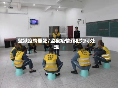 监狱疫情罪犯/监狱疫情罪犯如何处理