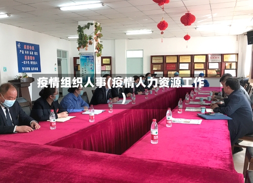 疫情组织人事(疫情人力资源工作)