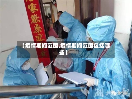 【疫情期间范围,疫情期间范围包括哪些】-第2张图片