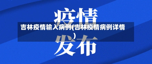 吉林疫情输入病例(吉林疫情病例详情)
