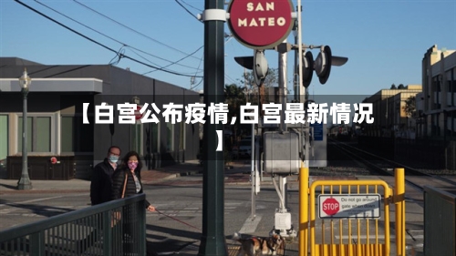 【白宫公布疫情,白宫最新情况】-第3张图片