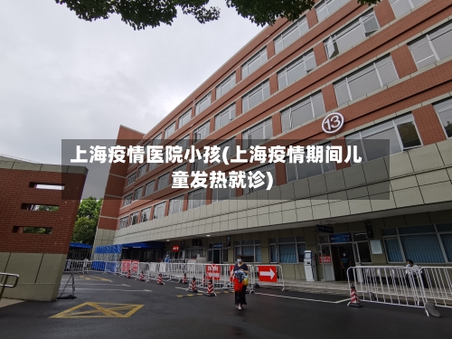 上海疫情医院小孩(上海疫情期间儿童发热就诊)