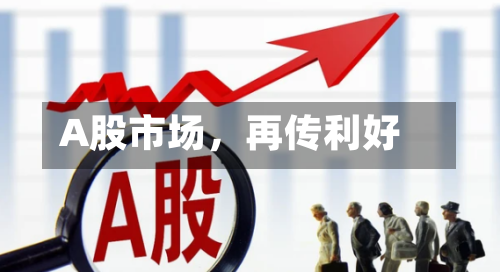 A股市场，再传利好-第2张图片