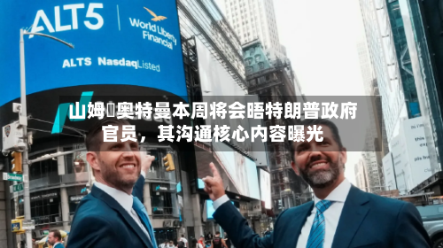 山姆・奥特曼本周将会晤特朗普政府官员，其沟通核心内容曝光-第3张图片