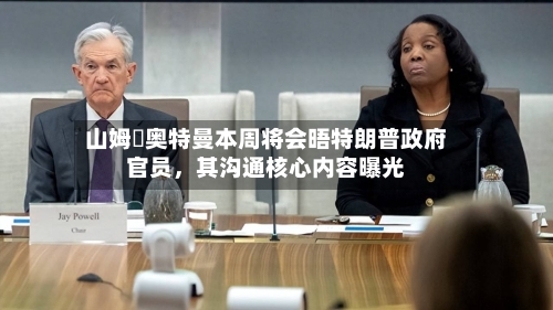 山姆・奥特曼本周将会晤特朗普政府官员，其沟通核心内容曝光-第2张图片