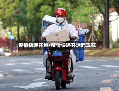 疫情快递开运/疫情快递开运吗现在