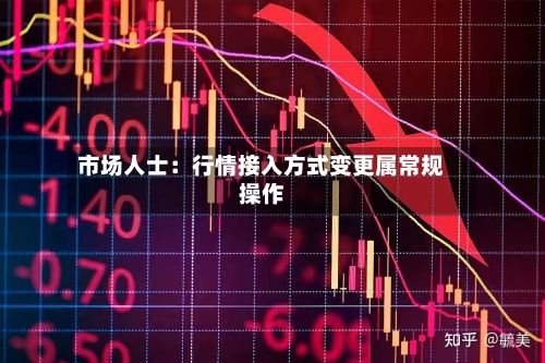 市场人士：行情接入方式变更属常规操作-第2张图片