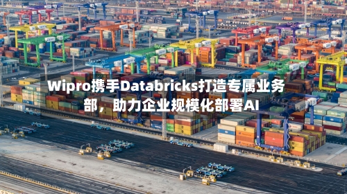 Wipro携手Databricks打造专属业务部，助力企业规模化部署AI-第3张图片