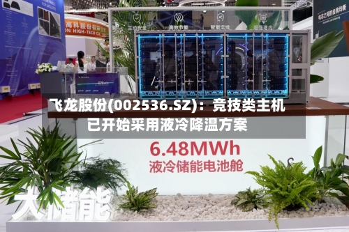 飞龙股份(002536.SZ)：竞技类主机已开始采用液冷降温方案-第2张图片