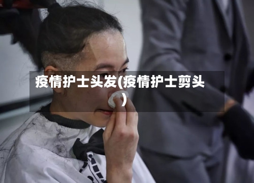 疫情护士头发(疫情护士剪头)-第3张图片
