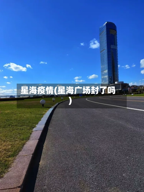 星海疫情(星海广场封了吗)-第3张图片