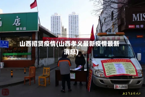 山西招贤疫情(山西孝义最新疫情最新消息)-第2张图片
