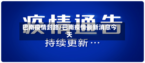 巴南疫情封路/巴南疫情最新消息今天