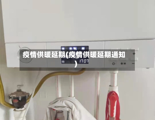 疫情供暖延期(疫情供暖延期通知)
