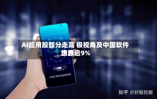 AI应用股部分走高 极视角及中国软件世界均涨逾9%-第2张图片