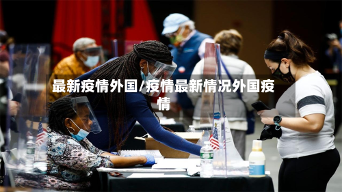 最新疫情外国/疫情最新情况外国疫情-第3张图片