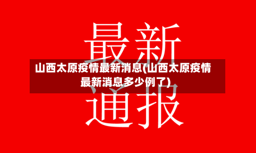 山西太原疫情最新消息(山西太原疫情最新消息多少例了)-第2张图片
