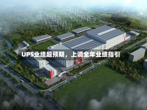 UPS业绩超预期，上调全年业绩指引-第2张图片