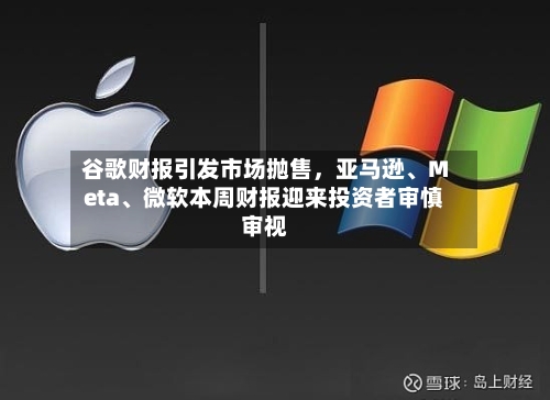 谷歌财报引发市场抛售，亚马逊、Meta	、微软本周财报迎来投资者审慎审视-第2张图片