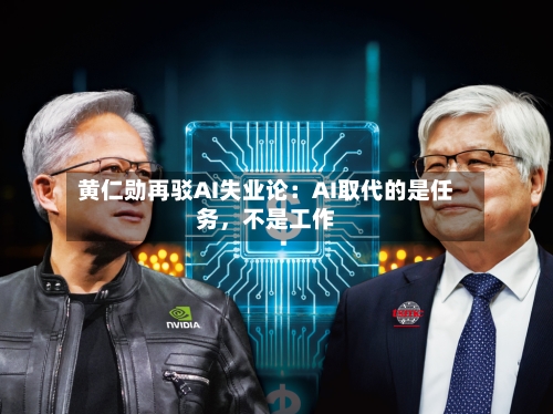 黄仁勋再驳AI失业论：AI取代的是任务，不是工作-第2张图片