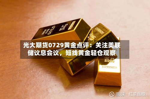 光大期货0729黄金点评：关注美联储议息会议，短线黄金轻仓观察-第2张图片