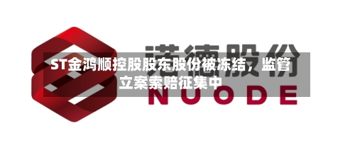 ST金鸿顺控股股东股份被冻结	，监管立案索赔征集中-第2张图片