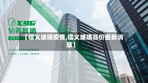 【信义玻璃疫情,信义玻璃涨价最新消息】