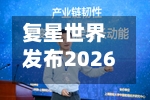 复星世界发布2026上半年盈喜 归母净利预增127%-172% 四大核心产业全线发力