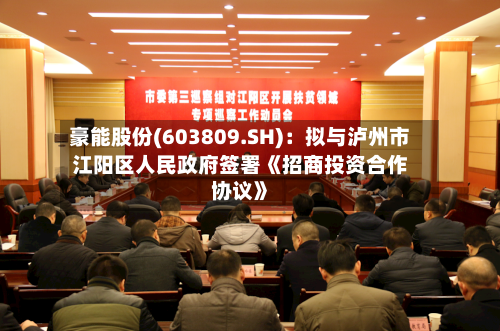 豪能股份(603809.SH)：拟与泸州市江阳区人民政府签署《招商投资合作协议》