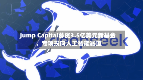 Jump Capital募资3.5亿美元新基金，专项投向人工智能赛道-第2张图片