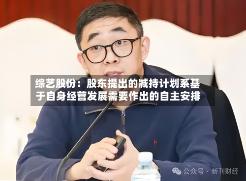 综艺股份：股东提出的减持计划系基于自身经营发展需要作出的自主安排-第2张图片