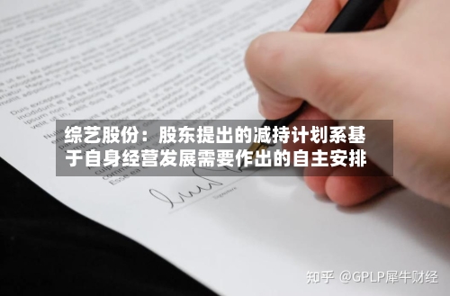 综艺股份：股东提出的减持计划系基于自身经营发展需要作出的自主安排