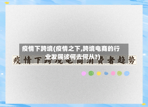疫情下跨境(疫情之下,跨境电商的行业发展该何去何从?)