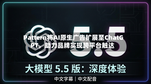 Pattern将AI原生广告扩展至ChatGPT，助力品牌实现跨平台触达