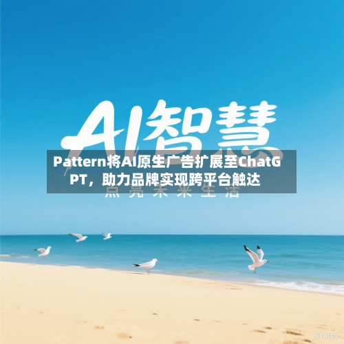 Pattern将AI原生广告扩展至ChatGPT，助力品牌实现跨平台触达-第3张图片