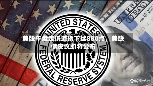 美股午盘走低道指下挫880点	，美联储决议即将公布-第2张图片