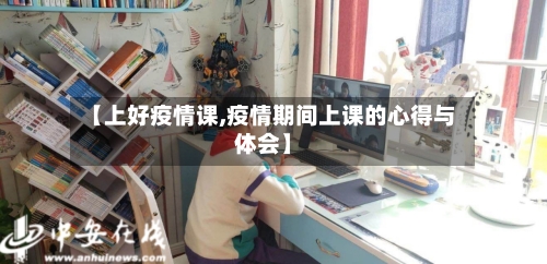 【上好疫情课,疫情期间上课的心得与体会】-第2张图片