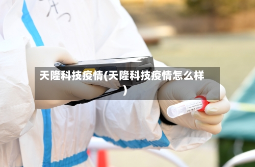 天隆科技疫情(天隆科技疫情怎么样)